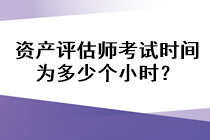 資產(chǎn)評估師考試時間為多少個小時？