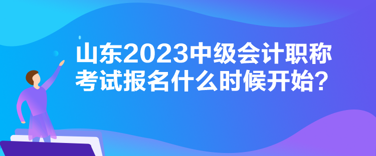 山東2023中級(jí)會(huì)計(jì)職稱考試報(bào)名什么時(shí)候開始？