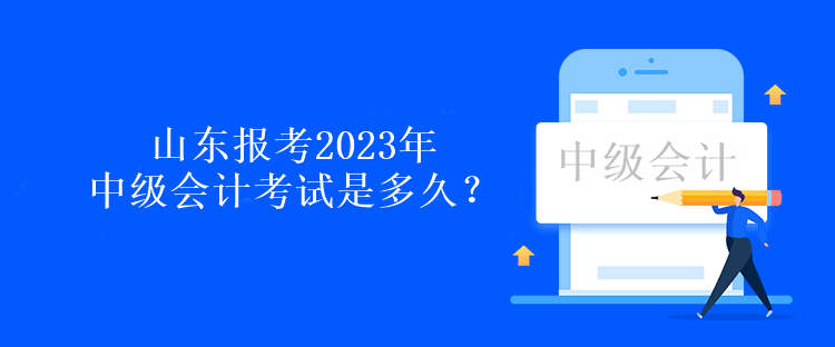 山東報(bào)考2023年中級(jí)會(huì)計(jì)考試是多久？