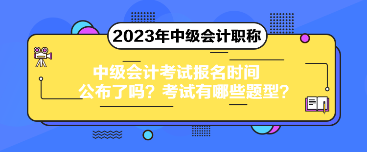 中級(jí)會(huì)計(jì)考試報(bào)名時(shí)間公布了嗎？考試有哪些題型？