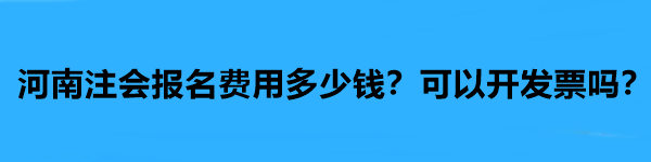 河南注會(huì)報(bào)名費(fèi)用多少錢？可以開(kāi)發(fā)票嗎？