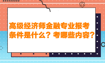 高級(jí)經(jīng)濟(jì)師金融專(zhuān)業(yè)報(bào)考條件是什么？考哪些內(nèi)容？