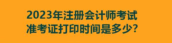 2023年注冊(cè)會(huì)計(jì)師考試準(zhǔn)考證打印時(shí)間是多少？