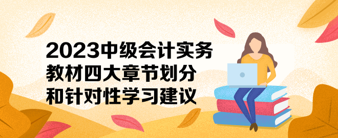 2023中級會計實務教材四大章節(jié)劃分和針對性學習建議