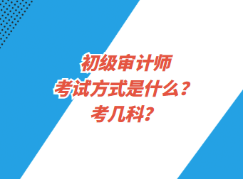 初級(jí)審計(jì)師考試方式是什么？考幾科？