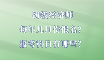 初級經(jīng)濟(jì)師每年幾月份報名？報考科目有哪些？