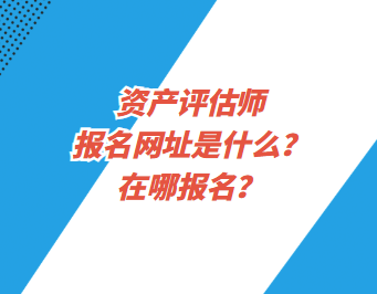 資產(chǎn)評估師報名網(wǎng)址是什么？在哪報名？