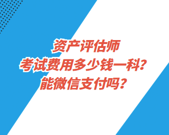 資產(chǎn)評(píng)估師考試費(fèi)用多少錢(qián)一科？能微信支付嗎？