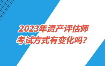 2023年資產(chǎn)評估師考試方式有變化嗎？