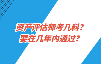 資產(chǎn)評(píng)估師考幾科？要在幾年內(nèi)通過(guò)？