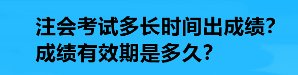 注會(huì)考試多長時(shí)間出成績？成績有效期是多久？