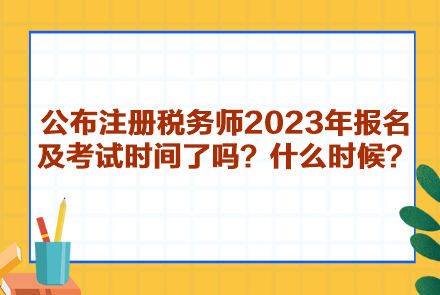 公布注冊稅務(wù)師2023年報名及考試時間了嗎？什么時候呢？