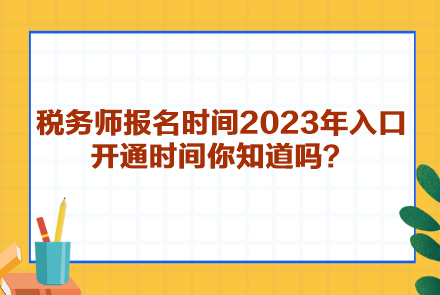 稅務(wù)師報(bào)名時(shí)間2023年入口開通時(shí)間你知道嗎？