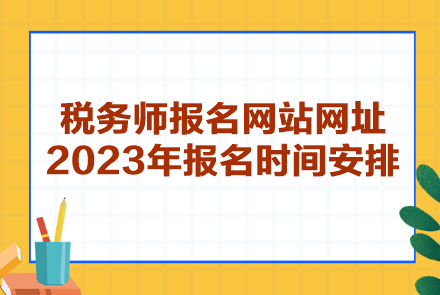 稅務(wù)師報名網(wǎng)站網(wǎng)址2023年報名時間安排