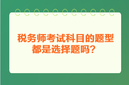 稅務(wù)師考試科目的題型都是選擇題嗎？