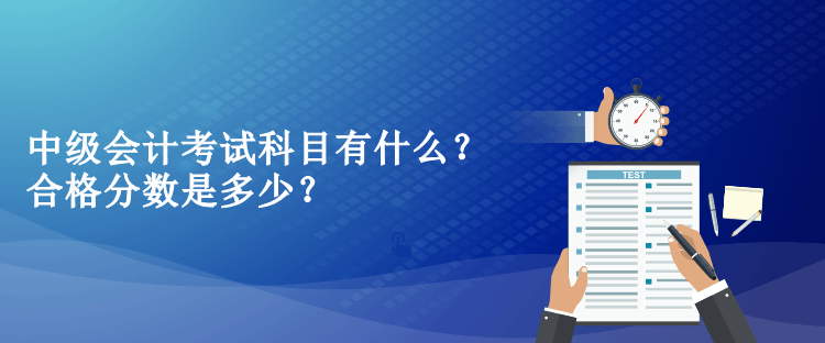 中級會計考試科目有什么？合格分?jǐn)?shù)是多少？