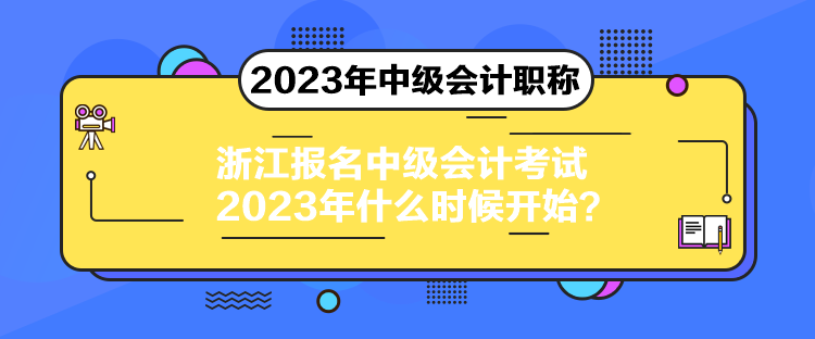 浙江報名中級會計考試2023年什么時候開始？