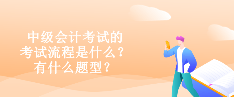 中級會計(jì)考試的考試流程是什么？有什么題型？