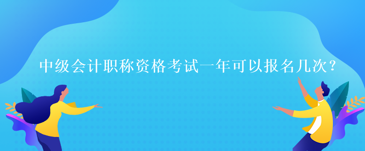 中級(jí)會(huì)計(jì)職稱資格考試一年可以報(bào)名幾次？