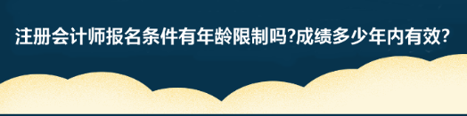 注冊會計師報名條件有年齡限制嗎?成績多少年內(nèi)有效？