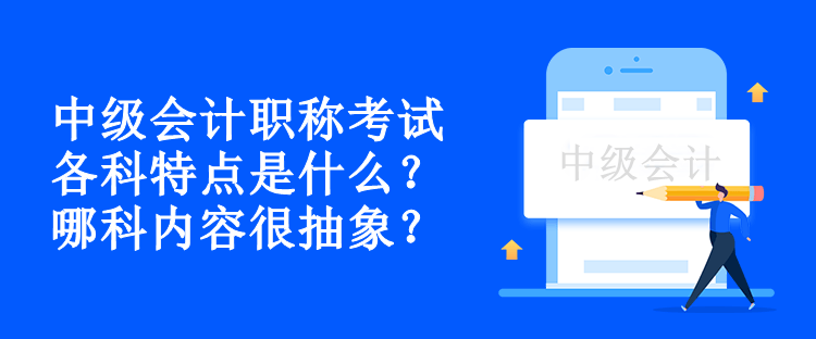 中級(jí)會(huì)計(jì)職稱考試各科特點(diǎn)是什么？哪科內(nèi)容很抽象？