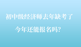 初中級經(jīng)濟(jì)師去年缺考了，今年還能報(bào)名嗎？