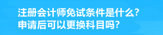 注冊會計師免試條件是什么？申請后可以更換科目嗎？