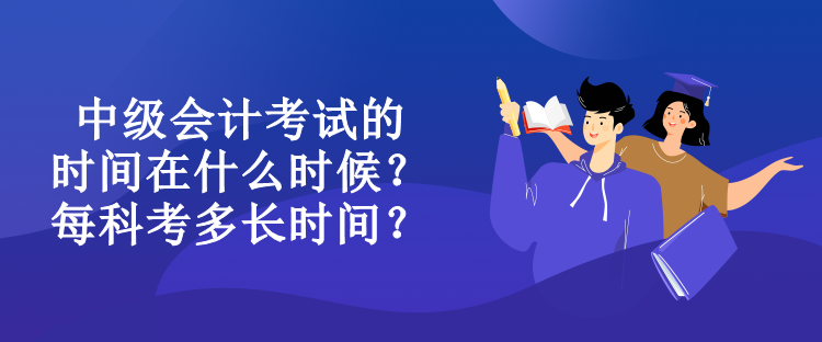 中級會計考試的時間在什么時候？每科考多長時間？