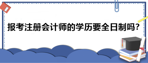 報(bào)考注冊(cè)會(huì)計(jì)師的學(xué)歷要全日制嗎？