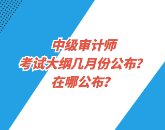 中級(jí)審計(jì)師考試大綱幾月份公布？在哪公布？