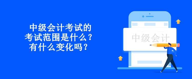 中級會計考試的考試范圍是什么？有什么變化嗎？