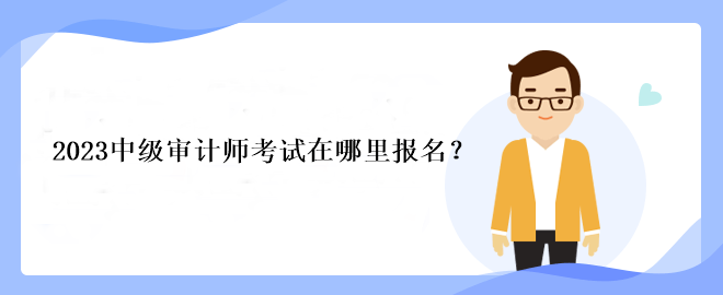 2023中級審計師考試在哪里報名？