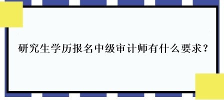 研究生學(xué)歷報(bào)名中級(jí)審計(jì)師有什么要求？