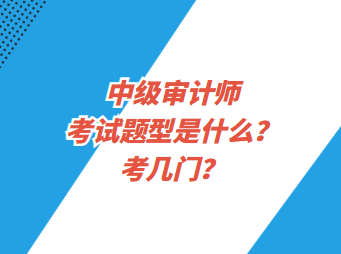 中級審計師考試題型是什么？考幾門？