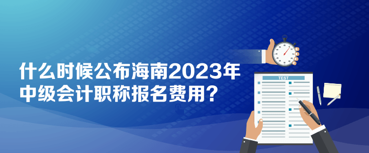 什么時候公布海南2023年中級會計職稱報名費(fèi)用？