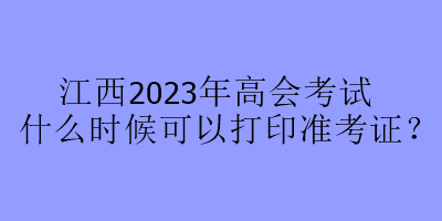 江西2023年高會考試什么時候可以打印準考證？