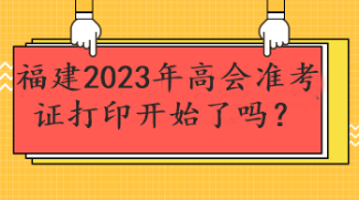 福建2023年高會準(zhǔn)考證打印開始了嗎？