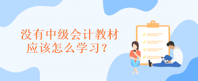 沒有中級(jí)會(huì)計(jì)教材應(yīng)該怎么學(xué)習(xí)？