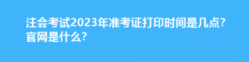 注會(huì)考試2023年準(zhǔn)考證打印時(shí)間是幾點(diǎn)？官網(wǎng)是什么？