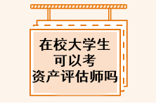 在校大學(xué)生可以考資產(chǎn)評估師嗎？