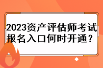 2023資產(chǎn)評估師考試報(bào)名入口何時(shí)開通？