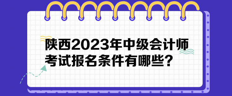 陜西2023年中級會計師考試報名條件有哪些？