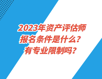 2023年資產(chǎn)評估師報(bào)名條件是什么？有專業(yè)限制嗎？