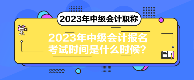 2023年中級(jí)會(huì)計(jì)報(bào)名考試時(shí)間是什么時(shí)候？