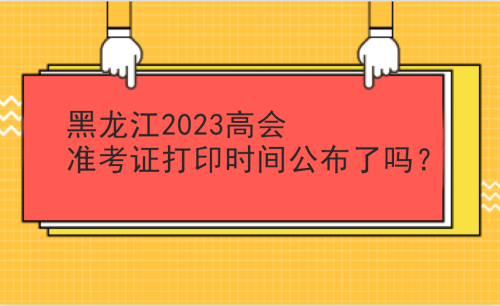 黑龍江2023高會準考證打印時間公布沒有？