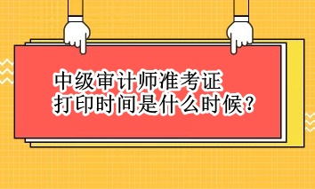 中級審計師準考證打印時間是什么時候？