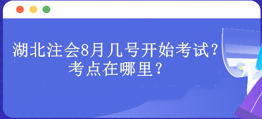 湖北注會(huì)8月幾號(hào)開始考試？考點(diǎn)在哪里？