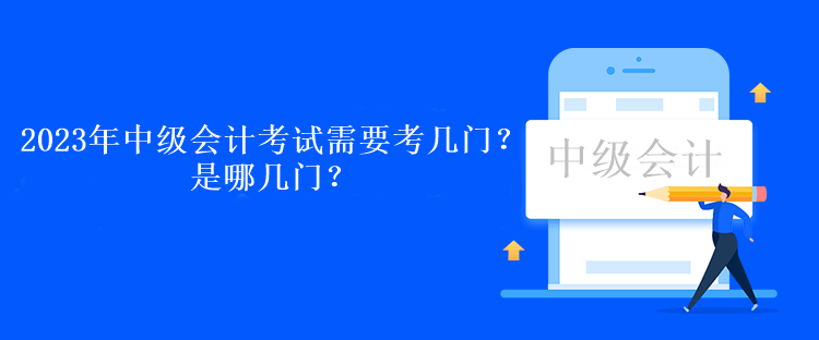 2023年中級(jí)會(huì)計(jì)考試需要考幾門？是哪幾門？