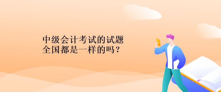 中級會計考試的試題全國都是一樣的嗎？