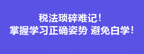 稅法瑣碎難記！掌握學(xué)習(xí)正確姿勢(shì) 避免白學(xué)！